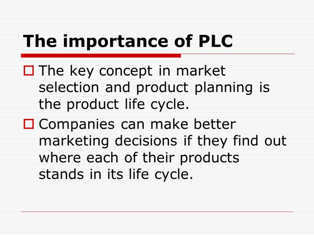 The importance of PLC The key concept in market selection and product planning is